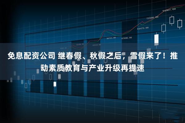 免息配资公司 继春假、秋假之后，雪假来了！推动素质教育与产业升级再提速