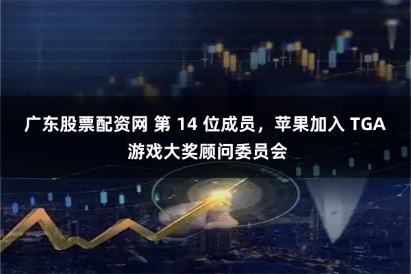 广东股票配资网 第 14 位成员，苹果加入 TGA 游戏大奖顾问委员会