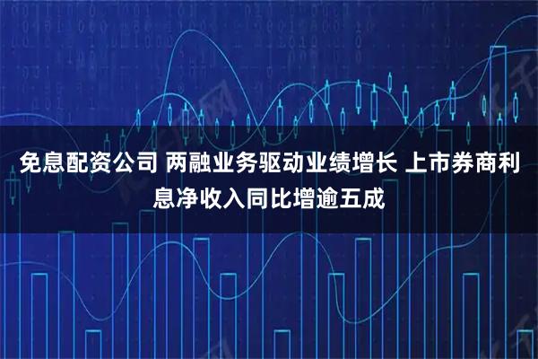 免息配资公司 两融业务驱动业绩增长 上市券商利息净收入同比增逾五成