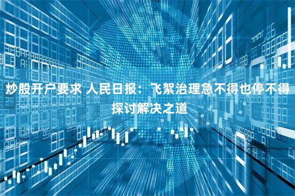 炒股开户要求 人民日报：飞絮治理急不得也停不得 探讨解决之道